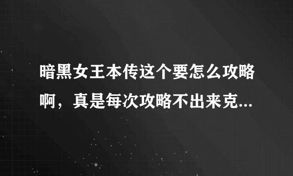 暗黑女王本传这个要怎么攻略啊，真是每次攻略不出来克里斯这个