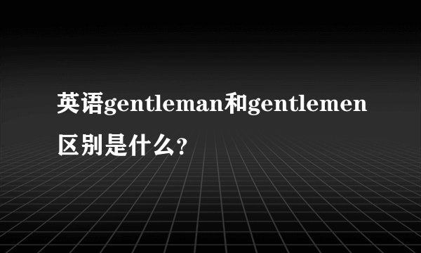 英语gentleman和gentlemen区别是什么？