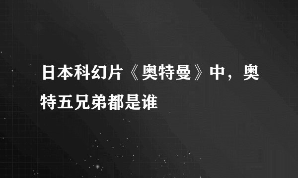 日本科幻片《奥特曼》中，奥特五兄弟都是谁