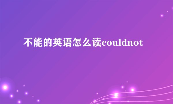 不能的英语怎么读couldnot