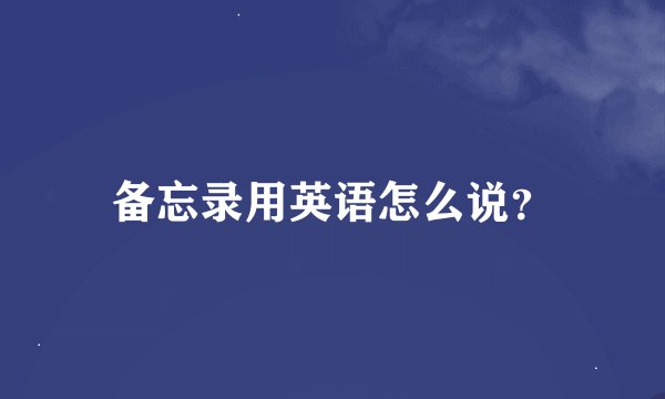 备忘录用英语怎么说？