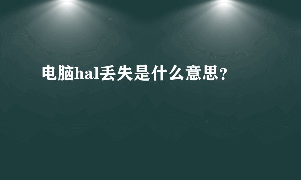 电脑hal丢失是什么意思？
