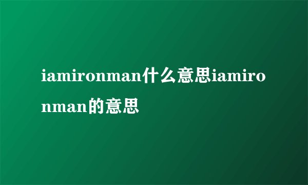 iamironman什么意思iamironman的意思