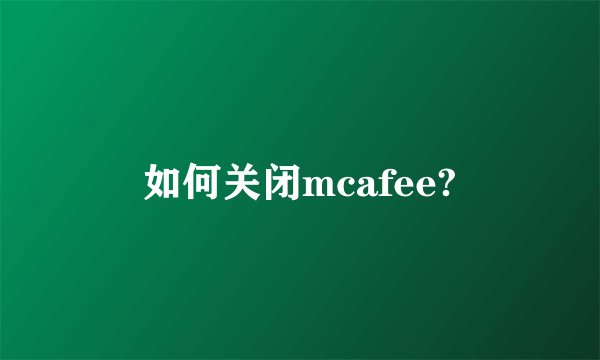 如何关闭mcafee?