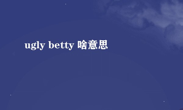 ugly betty 啥意思