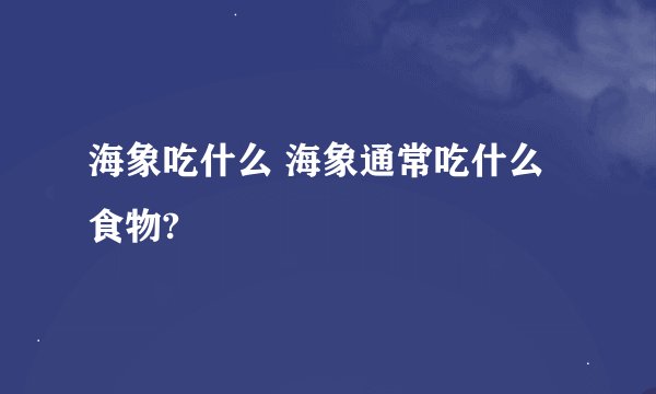 海象吃什么 海象通常吃什么食物?
