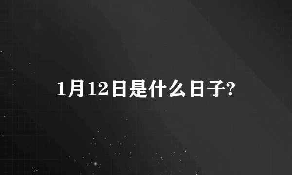 1月12日是什么日子?
