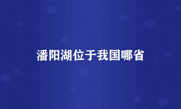 潘阳湖位于我国哪省