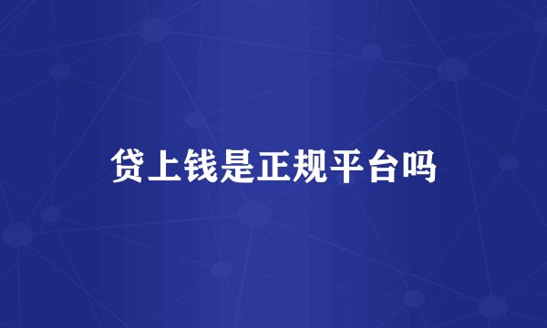 贷上钱是正规平台吗