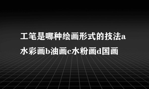工笔是哪种绘画形式的技法a水彩画b油画c水粉画d国画