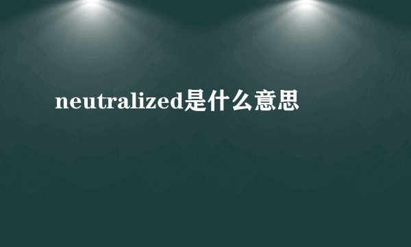 neutralized是什么意思
