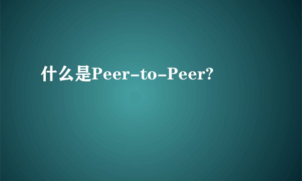 什么是Peer-to-Peer?