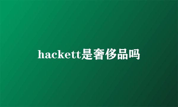 hackett是奢侈品吗
