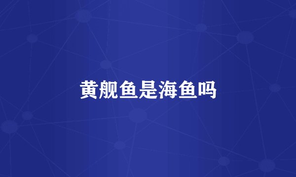 黄舰鱼是海鱼吗