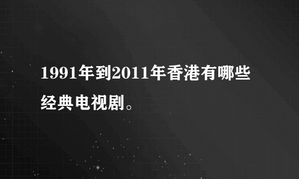 1991年到2011年香港有哪些经典电视剧。