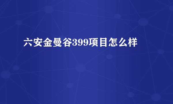 六安金曼谷399项目怎么样