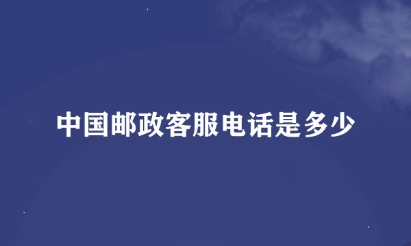 中国邮政客服电话是多少