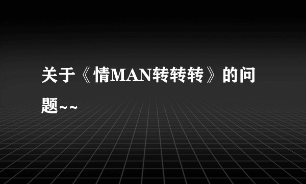 关于《情MAN转转转》的问题~~
