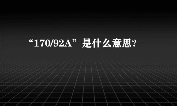 “170/92A”是什么意思?