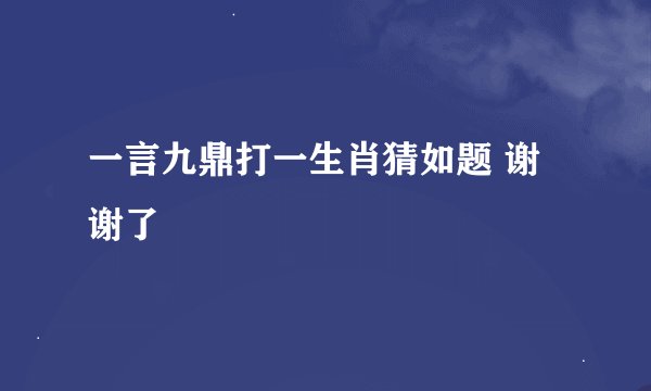 一言九鼎打一生肖猜如题 谢谢了