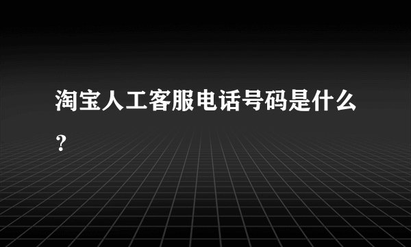淘宝人工客服电话号码是什么？