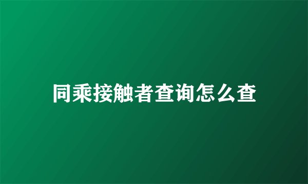 同乘接触者查询怎么查