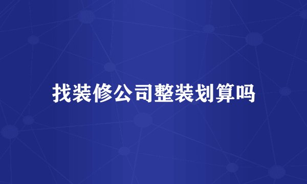 找装修公司整装划算吗