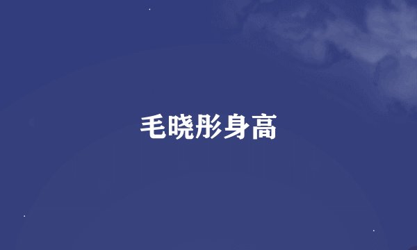 毛晓彤身高