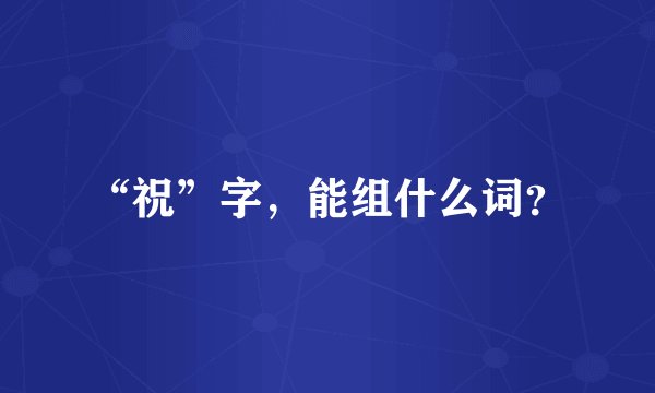“祝”字，能组什么词？