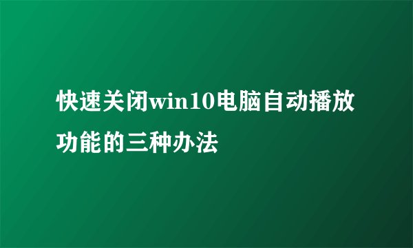 快速关闭win10电脑自动播放功能的三种办法