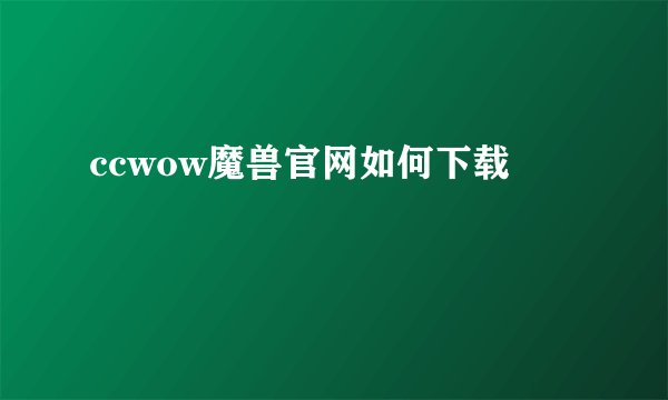 ccwow魔兽官网如何下载