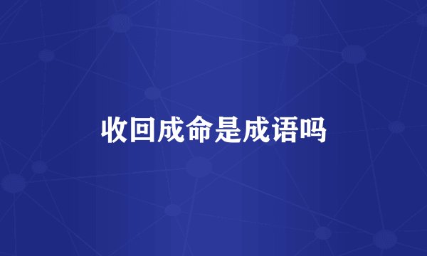收回成命是成语吗