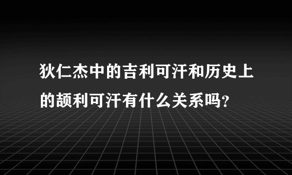 狄仁杰中的吉利可汗和历史上的颉利可汗有什么关系吗？
