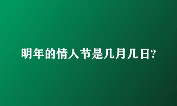 明年的情人节是几月几日?