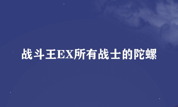 战斗王EX所有战士的陀螺
