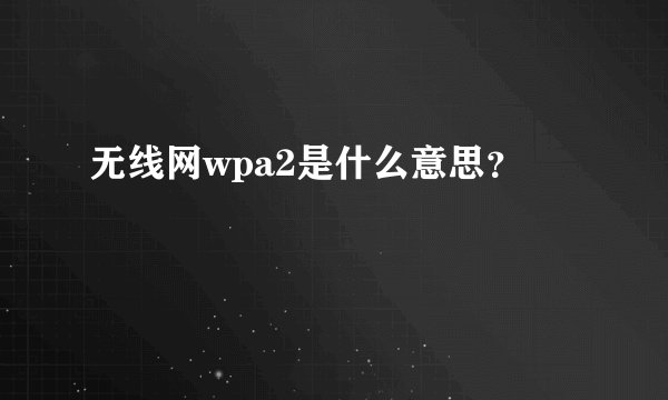 无线网wpa2是什么意思？