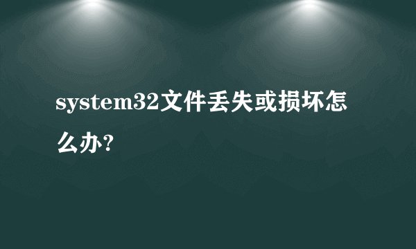 system32文件丢失或损坏怎么办?