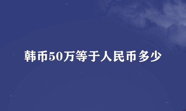韩币50万等于人民币多少