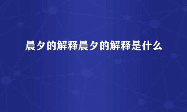 晨夕的解释晨夕的解释是什么