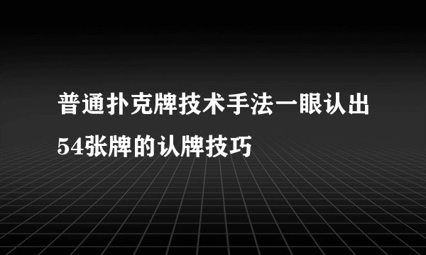 普通扑克牌技术手法一眼认出54张牌的认牌技巧