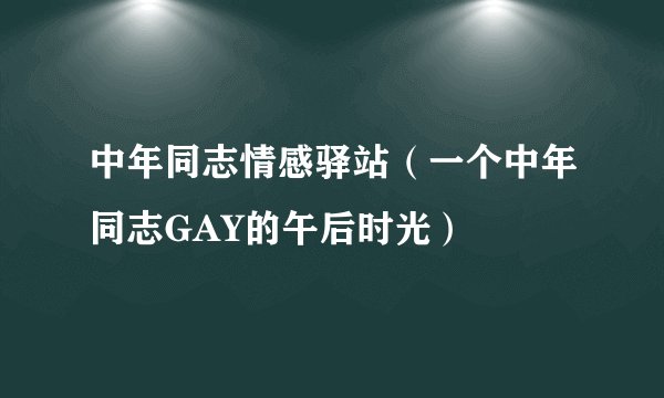 中年同志情感驿站（一个中年同志GAY的午后时光）