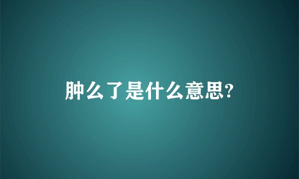 肿么了是什么意思?