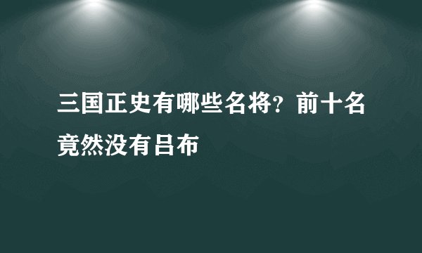 三国正史有哪些名将？前十名竟然没有吕布