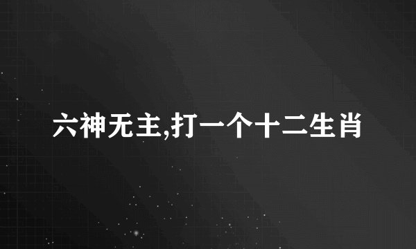 六神无主,打一个十二生肖