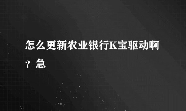 怎么更新农业银行K宝驱动啊？急
