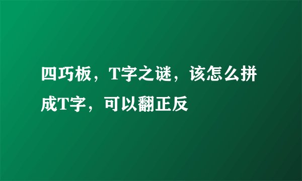 四巧板，T字之谜，该怎么拼成T字，可以翻正反