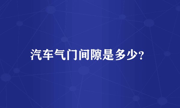 汽车气门间隙是多少？