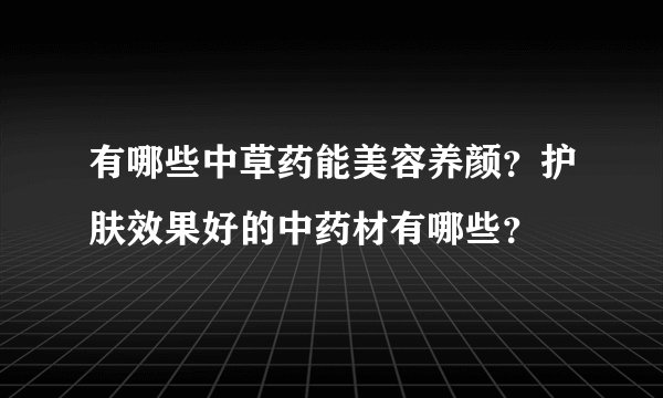 有哪些中草药能美容养颜？护肤效果好的中药材有哪些？