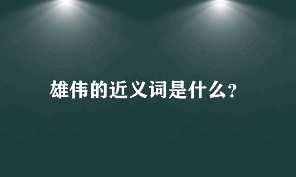 雄伟的近义词是什么？
