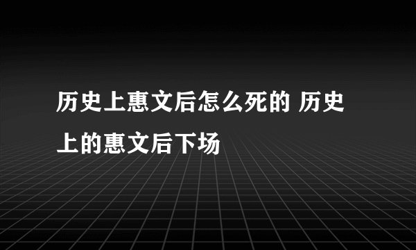 历史上惠文后怎么死的 历史上的惠文后下场